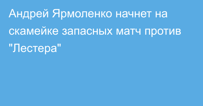 Андрей Ярмоленко начнет на скамейке запасных матч против 