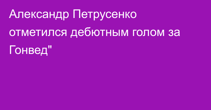 Александр Петрусенко отметился дебютным голом за Гонвед