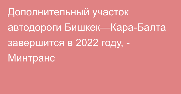 Дополнительный участок автодороги Бишкек—Кара-Балта завершится в 2022 году, - Минтранс
