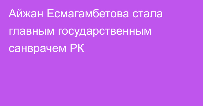 Айжан Есмагамбетова стала главным государственным санврачем РК