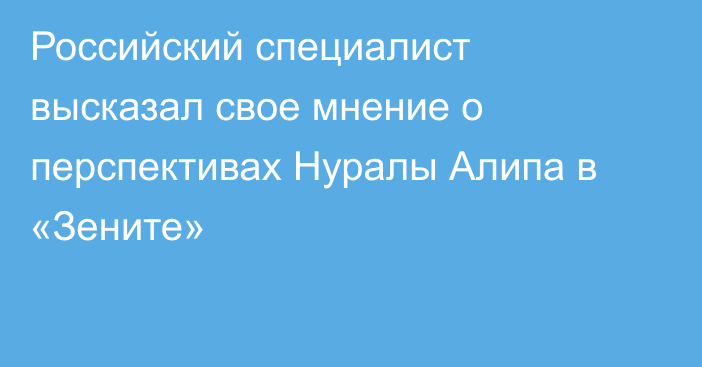 Российский специалист высказал свое мнение о перспективах Нуралы Алипа в «Зените»