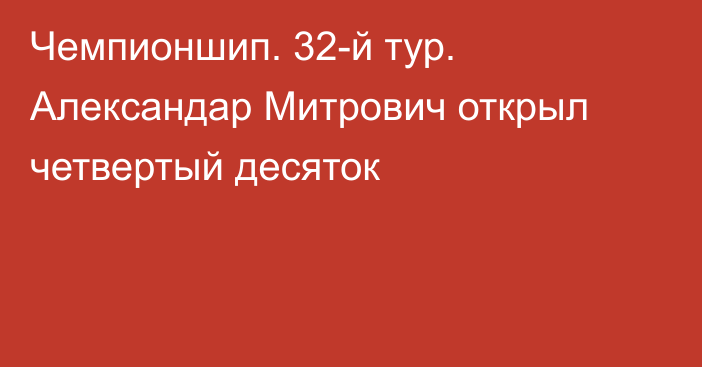 Чемпионшип. 32-й тур. Александар Митрович открыл четвертый десяток