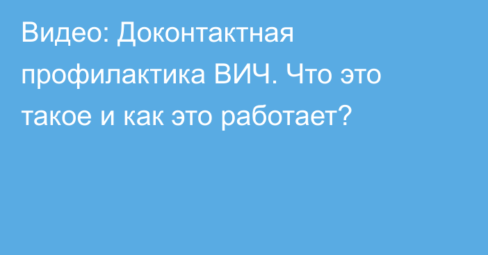 Видео: Доконтактная профилактика ВИЧ. Что это такое и как это работает?