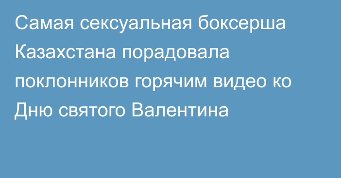 Самая сексуальная боксерша Казахстана порадовала поклонников горячим видео ко Дню святого Валентина