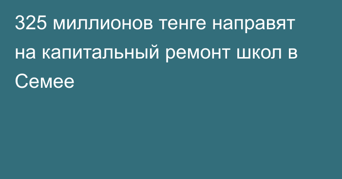 325 миллионов тенге направят на капитальный ремонт школ в Семее