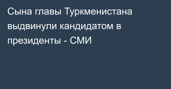 Сына главы Туркменистана выдвинули кандидатом в президенты - СМИ