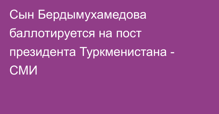 Сын Бердымухамедова баллотируется на пост президента Туркменистана - СМИ