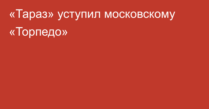 «Тараз» уступил московскому «Торпедо»