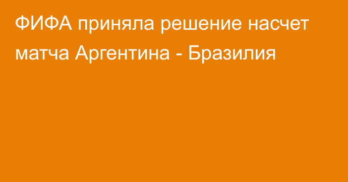 ФИФА приняла решение насчет матча Аргентина - Бразилия