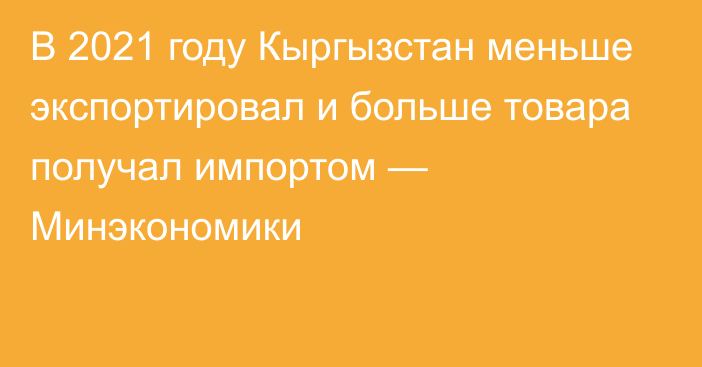 В 2021 году Кыргызстан меньше экспортировал и больше товара получал импортом — Минэкономики