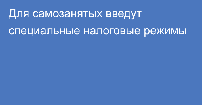 Для самозанятых введут специальные налоговые режимы