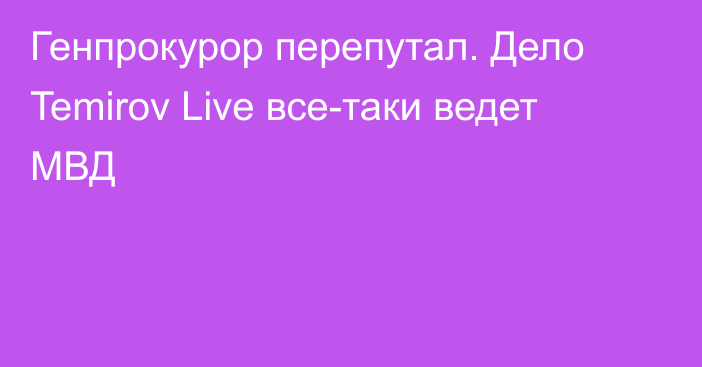 Генпрокурор перепутал. Дело Temirov Live все-таки ведет МВД