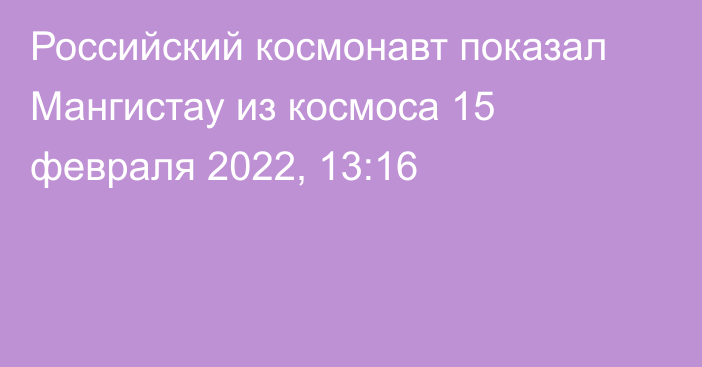 Российский космонавт показал Мангистау из космоса
                15 февраля 2022, 13:16