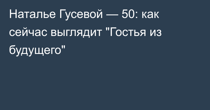 Наталье Гусевой — 50: как сейчас выглядит 