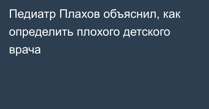 Педиатр Плахов объяснил, как определить плохого детского врача