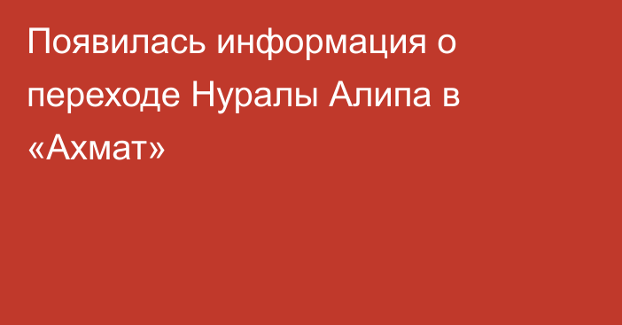 Появилась информация о переходе Нуралы Алипа в «Ахмат»