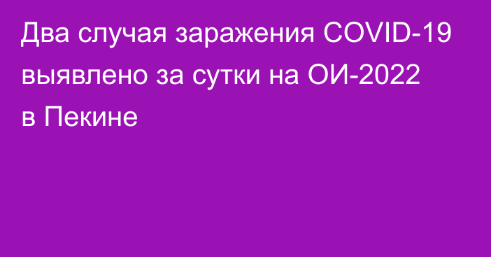 Два случая заражения COVID-19 выявлено за сутки на ОИ-2022 в Пекине