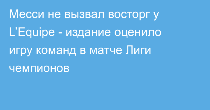 Месси не вызвал восторг у L’Equipe - издание оценило игру команд в матче Лиги чемпионов