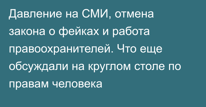 Давление на СМИ, отмена закона о фейках и работа правоохранителей. Что еще обсуждали на круглом столе по правам человека