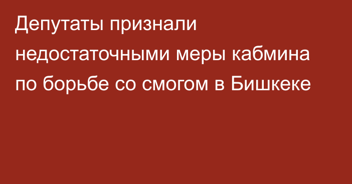 Депутаты признали недостаточными меры кабмина по борьбе со смогом в Бишкеке