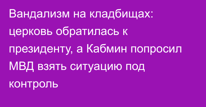 Вандализм на кладбищах: церковь обратилась к президенту, а Кабмин попросил МВД взять ситуацию под контроль