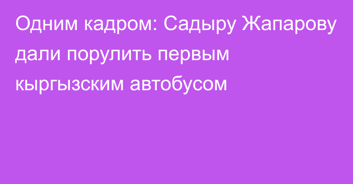 Одним кадром: Садыру Жапарову дали порулить первым кыргызским автобусом