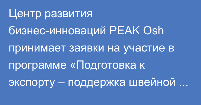 Центр развития бизнес-инноваций PEAK Osh принимает заявки на участие в программе «Подготовка к экспорту – поддержка швейной отрасли»