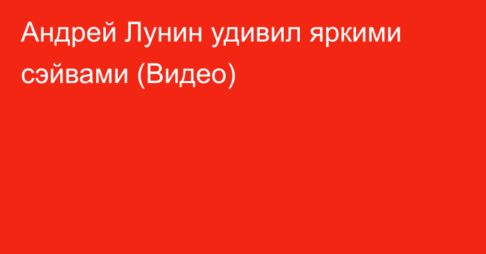 Андрей Лунин удивил яркими сэйвами (Видео)