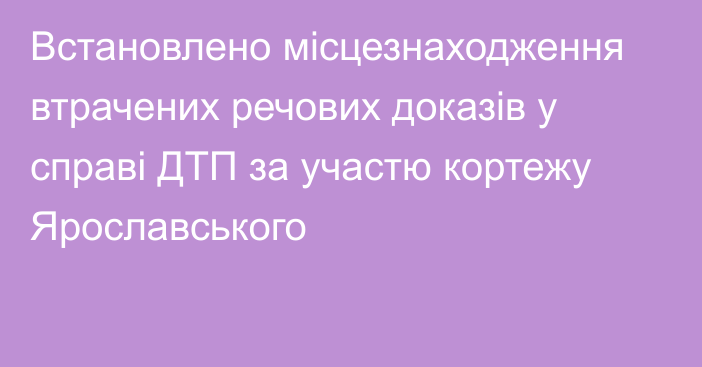 Встановлено місцезнаходження втрачених речових доказів у справі ДТП за участю кортежу Ярославського