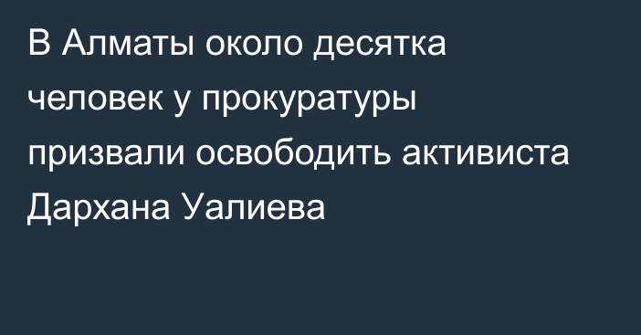 В Алматы около десятка человек у прокуратуры призвали освободить активиста Дархана Уалиева