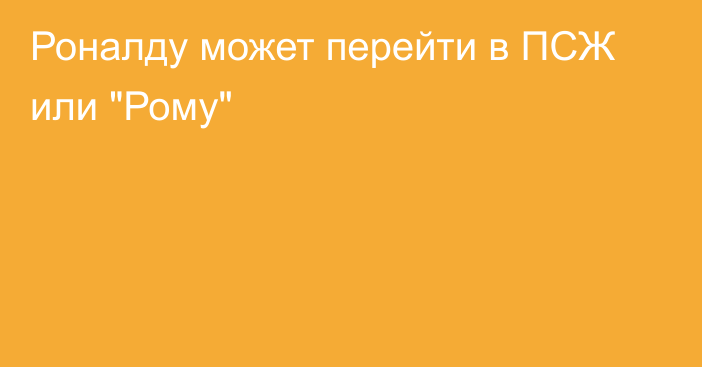 Роналду может перейти в ПСЖ или 