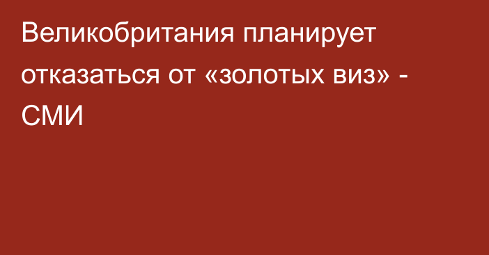 Великобритания планирует отказаться от «золотых виз» - СМИ