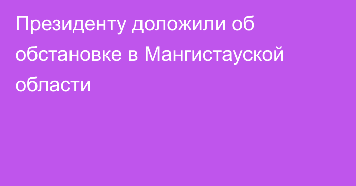 Президенту доложили об обстановке в Мангистауской области