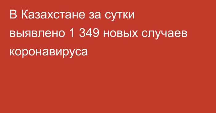 В Казахстане за сутки выявлено 1 349 новых случаев коронавируса