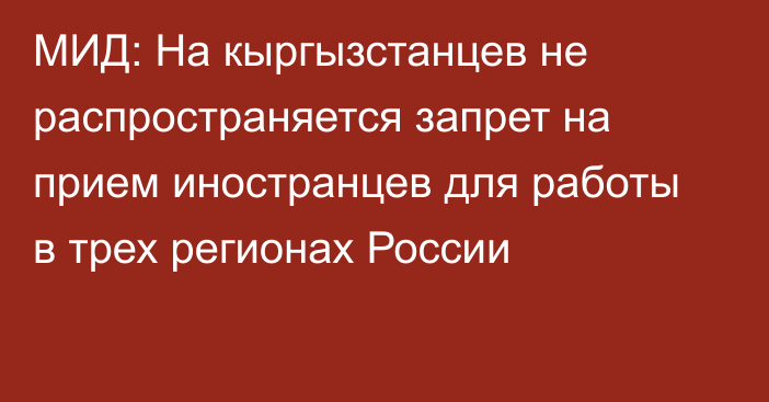 МИД: На кыргызстанцев не распространяется запрет на прием иностранцев для работы в трех регионах России