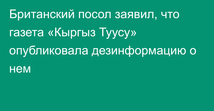 Британский посол заявил, что газета «Кыргыз Туусу» опубликовала дезинформацию о нем