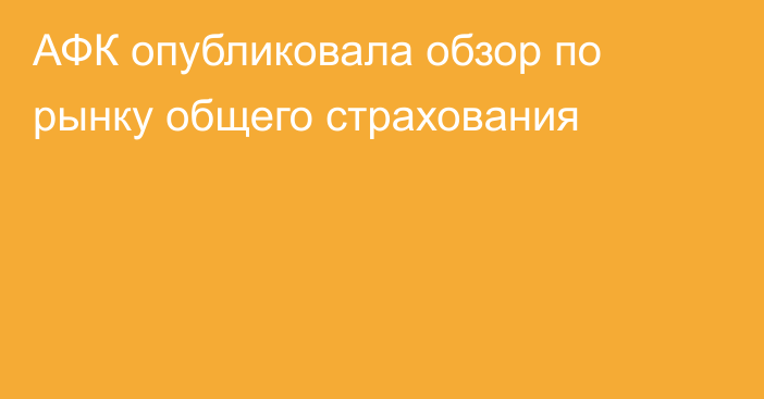 АФК опубликовала обзор по рынку общего страхования