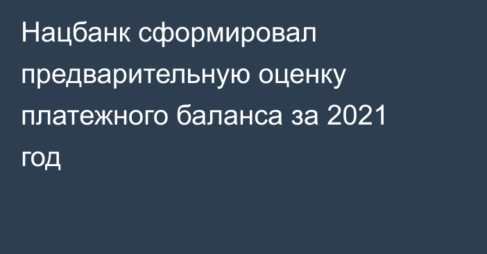 Нацбанк сформировал предварительную оценку платежного баланса за 2021 год