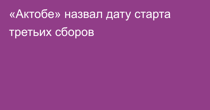 «Актобе» назвал дату старта третьих сборов