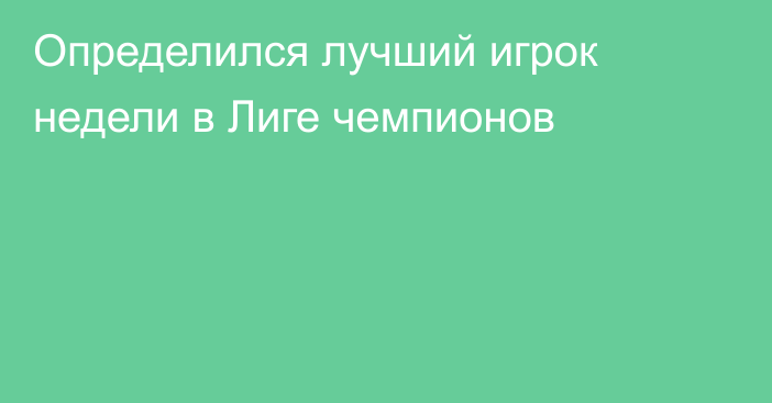 Определился лучший игрок недели в Лиге чемпионов