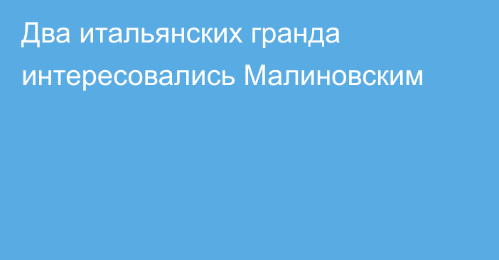 Два итальянских гранда интересовались Малиновским