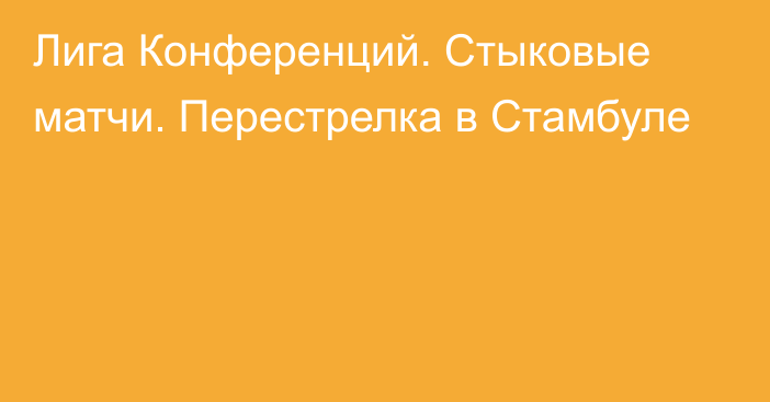 Лига Конференций. Стыковые матчи. Перестрелка в Стамбуле