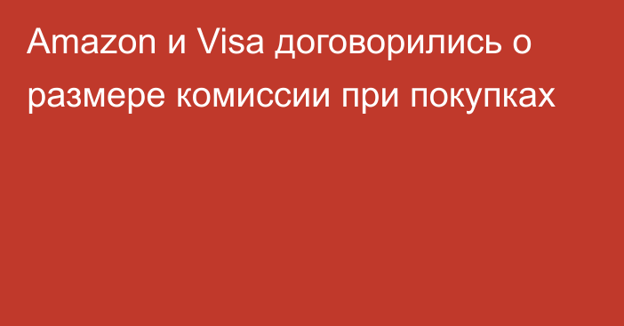 Amazon и Visa договорились о размере комиссии при покупках