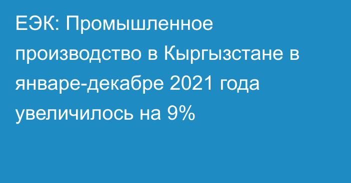 ЕЭК: Промышленное производство в Кыргызстане в январе-декабре 2021 года увеличилось на 9%