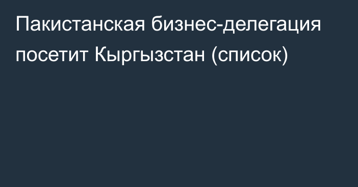 Пакистанская бизнес-делегация посетит Кыргызстан (список)