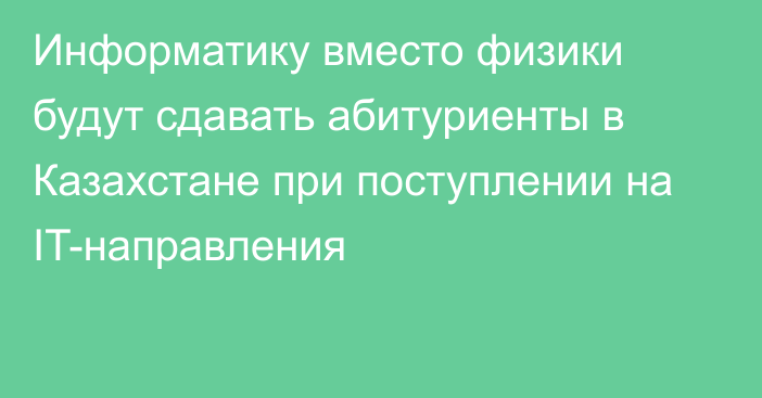 Информатику вместо физики будут сдавать абитуриенты в Казахстане при поступлении на IT-направления