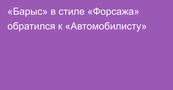 «Барыс» в стиле «Форсажа» обратился к «Автомобилисту»