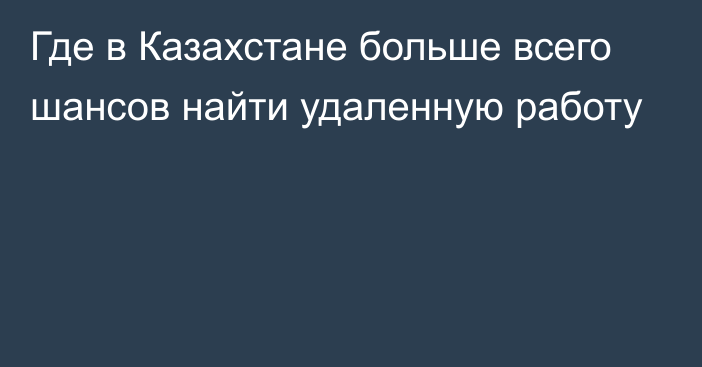 Где в Казахстане больше всего шансов найти удаленную работу