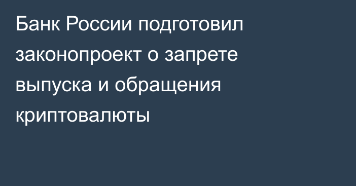 Банк России подготовил законопроект о запрете выпуска и обращения криптовалюты