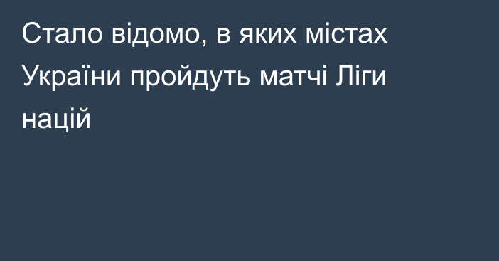 Стало вiдомо, в яких мiстах України пройдуть матчі Ліги націй